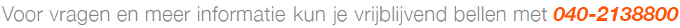 Voor vragen en meer informatie kunt u vrijblijvend bellen met 040-2138800
